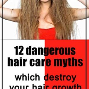 12 dangerous hair care myths which destroy your hair growth: The Truth about hair dryers, natural oils and masks, hair loss, straighteners, shampoos, conditioners and beauty products -