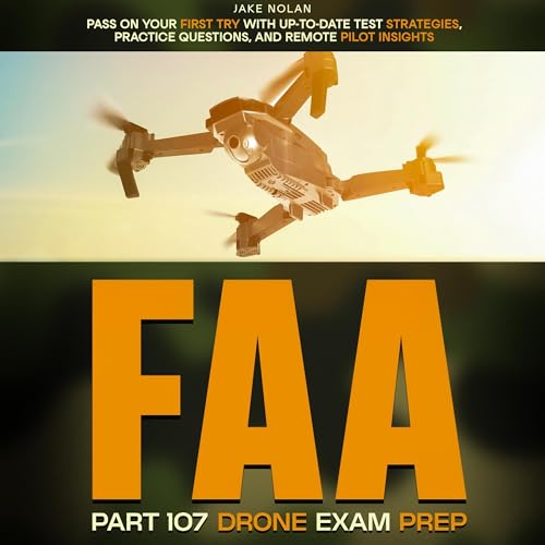 FAA Part 107 Drone Exam Prep: Pass on Your First Try with Up-to-Date Test Strategies, Practice Questions, and Remote Pilot Insights -
