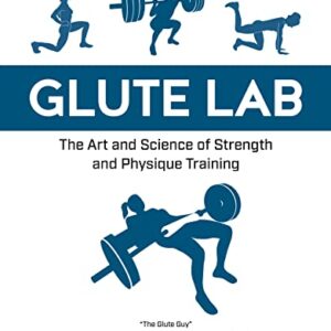 Glute Lab: The Art and Science of Strength and Physique Training -
