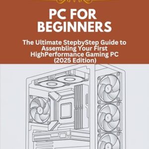 Build a Gaming PC for Beginners : The Ultimate StepbyStep Guide to Assembling Your First HighPerformance Gaming PC (2025 Edition) -