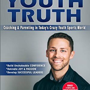 The Youth Truth: Coaching & Parenting In Today's Crazy Youth Sports World (Athlete Success Trilogy Book 1) -