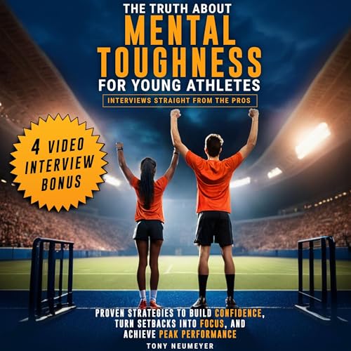 The Truth About Mental Toughness for Young Athletes: Interviews Straight from the Pros: Proven Strategies to Build Confidence, Turn Setbacks into Focus, and Achieve Peak Performance -