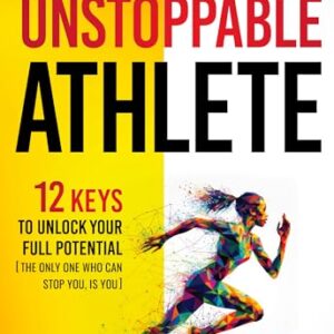 The Unstoppable Athlete: 12 Keys To Unlock Your Full Potential: Mindset, Confidence, & Peak Performance Habits For Teen & College Athletes Who Play Sports (Athlete Success Series Book 3) -
