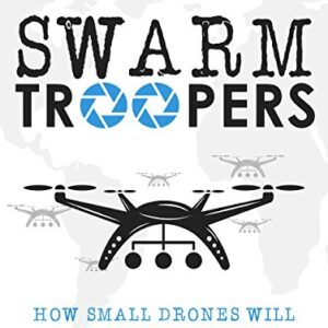 Swarm Troopers: How small drones will conquer the world -