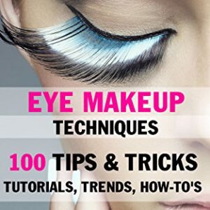 Eye Makeup Techniques: 100 Tips & Tricks, Tutorials, Trends & How-To's - EBOOK: Makeup Tutorials For Beginners to Advanced -