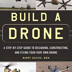 Build a Drone: A Step-by-Step Guide to Designing, Constructing, and Flying Your Very Own Drone -