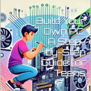 Build Your Own PC: A Step-by-Step Guide for Teens (Next Gen Skills: A How To DIY Series For All Ages Book 1) -